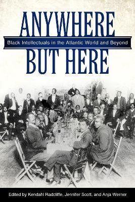 Anywhere But Here: Black Intellectuals in the Atlantic World and Beyond - cover