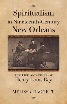 Spiritualism in Nineteenth-Century New Orleans: The Life and Times of Henry Louis Rey - Melissa Daggett - cover