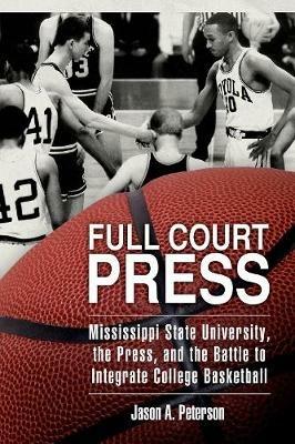 Full Court Press: Mississippi State University, the Press, and the Battle to Integrate College Basketball - Jason A. Peterson - cover