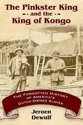 The Pinkster King and the King of Kongo: The Forgotten History of America's Dutch-Owned Slaves - Jeroen Dewulf - cover