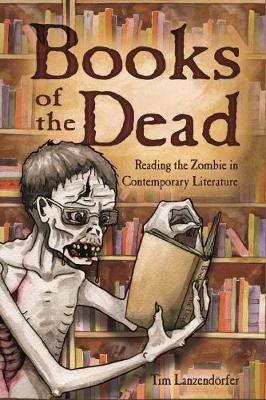 Books of the Dead: Reading the Zombie in Contemporary Literature - Tim Lanzendoerfer - cover