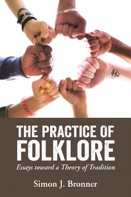 The Practice of Folklore: Essays toward a Theory of Tradition - Simon J. Bronner - cover