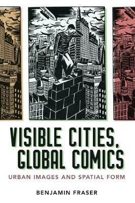 Visible Cities, Global Comics: Urban Images and Spatial Form - Benjamin Fraser - cover