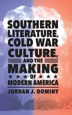 Southern Literature, Cold War Culture, and the Making of Modern America