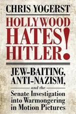 Hollywood Hates Hitler!: Jew-Baiting, Anti-Nazism, and the Senate Investigation into Warmongering in Motion Pictures