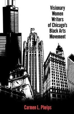 Visionary Women Writers of Chicago's Black Arts Movement - Carmen L. Phelps - cover