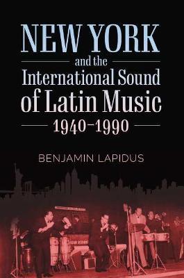 New York and the International Sound of Latin Music, 1940-1990 - Benjamin Lapidus - cover