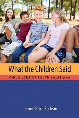 What the Children Said: Child Lore of South Louisiana - Jeanne Pitre Soileau - cover