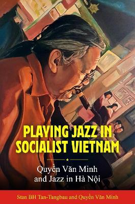 Playing Jazz in Socialist Vietnam: Quy?n Van Minh and Jazz in Hà N?i - Stan BH Tan-Tangbau,Quy?n Van Minh,Yamashita Yosuke - cover