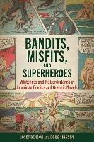 Bandits, Misfits, and Superheroes: Whiteness and Its Borderlands in American Comics and Graphic Novels - Josef Benson,Doug Singsen - cover