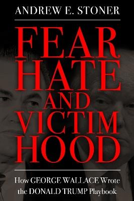 Fear, Hate, and Victimhood: How George Wallace Wrote the Donald Trump Playbook - Andrew E. Stoner - cover