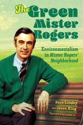 The Green Mister Rogers: Environmentalism in Mister Rogers' Neighborhood - Sara Lindey,Jason King - cover