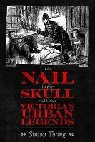 The Nail in the Skull and Other Victorian Urban Legends - Simon Young - cover