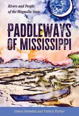 Paddleways of Mississippi: Rivers and People of the Magnolia State - Ernest Herndon,Patrick Parker - cover
