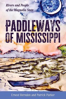 Paddleways of Mississippi: Rivers and People of the Magnolia State - Ernest Herndon,Patrick Parker - cover