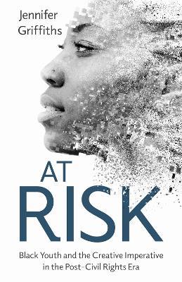 At Risk: Black Youth and the Creative Imperative in the Post-Civil Rights Era - Jennifer Griffiths - cover