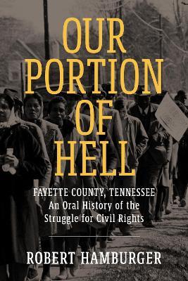 Our Portion of Hell: Fayette County, Tennessee: An Oral History of the Struggle for Civil Rights - Robert Hamburger - cover