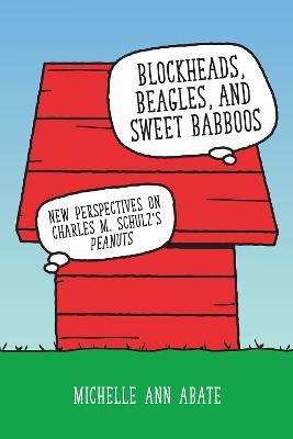 Blockheads, Beagles, and Sweet Babboos: New Perspectives on Charles M. Schulz's Peanuts - Michelle Ann Abate - cover