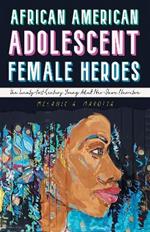 African American Adolescent Female Heroes: The Twenty-First-Century Young Adult Neo-Slave Narrative