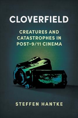 Cloverfield: Creatures and Catastrophes in Post-9/11 Cinema - Steffen Hantke - cover
