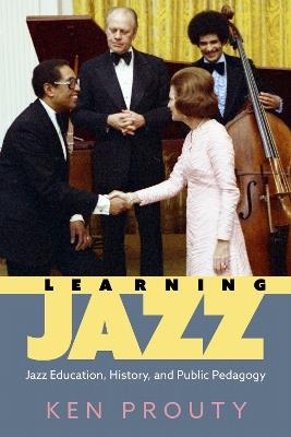 Learning Jazz: Jazz Education, History, and Public Pedagogy - Ken Prouty - cover