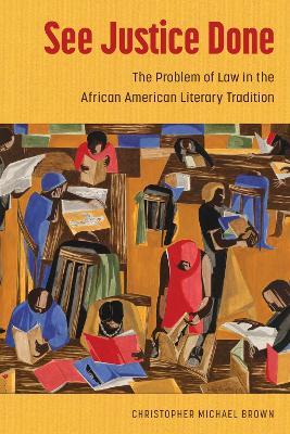 See Justice Done: The Problem of Law in the African American Literary Tradition - Christopher Michael Brown - cover