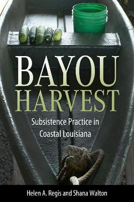 Bayou Harvest: Subsistence Practice in Coastal Louisiana - Helen A. Regis,Shana Walton - cover