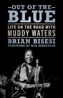 Out of the Blue: Life on the Road with Muddy Waters - Brian Bisesi,Bob Margolin - cover