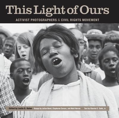 This Light of Ours: Activist Photographers of the Civil Rights Movement - Julian Bond,Clayborne Carson,Matt Herron - cover