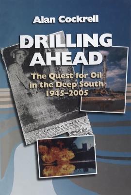 Drilling Ahead: The Quest for Oil in the Deep South, 1945-2005 - Alan Cockrell - cover