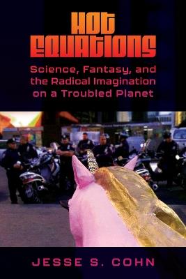 Hot Equations: Science, Fantasy, and the Radical Imagination on a Troubled Planet - Jesse S. Cohn - cover