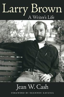 Larry Brown: A Writer's Life - Jean W. Cash,Shannon Ravenel - cover