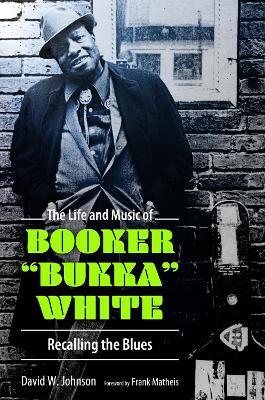 The Life and Music of Booker "Bukka" White: Recalling the Blues - David W. Johnson - cover