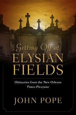 Getting Off at Elysian Fields: Obituaries from the New Orleans Times-Picayune - John Pope - cover
