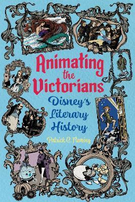 Animating the Victorians: Disney's Literary History - Patrick C. Fleming - cover