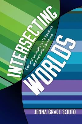 Intersecting Worlds: Colonial Liminality in US Southern and Icelandic Literatures - Jenna Grace Sciuto - cover