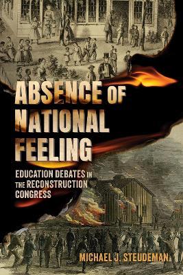 Absence of National Feeling: Education Debates in the Reconstruction Congress - Michael J. Steudeman - cover