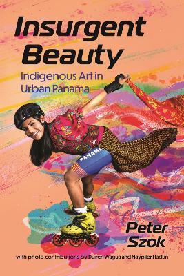 Insurgent Beauty: Indigenous Art in Urban Panama - Peter Szok - cover