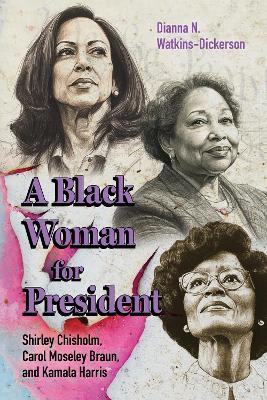 A Black Woman for President: Shirley Chisholm, Carol Moseley Braun, and Kamala Harris - Dianna N. Watkins-Dickerson - cover