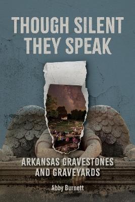 Though Silent They Speak: Arkansas Gravestones and Graveyards - Abby Burnett - cover