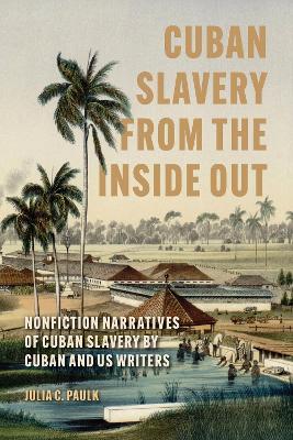 Cuban Slavery from the Inside Out: Nonfiction Narratives of Cuban Slavery by Cuban and US Writers - Julia C. Paulk - cover