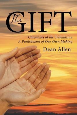 The Gift: Chronicles of the Tribulation a Punishment of Our Own Making - Dean Allen - cover