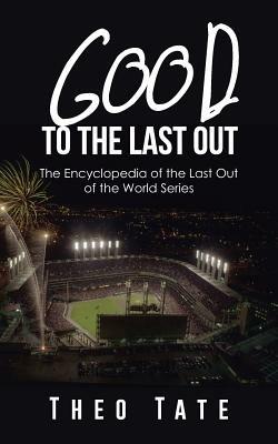 Good to the Last Out: The Encyclopedia of the Last Out of the World Series - Theo Tate - cover