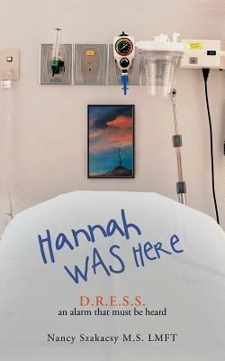 Hannah Was Here: D.R.E.S.S. an Alarm That Must Be Heard - Nancy Szakacsy M S Lmft - cover