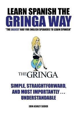 Learn Spanish the Gringa Way: The Easiest Way for English Speakers to Learn Spanish - Erin Ashley Sieber - cover