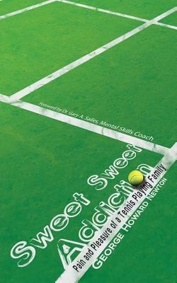 Sweet, Sweet Addiction: Pain and Pleasure of a Tennis Playing Family - George Howard Newton - cover