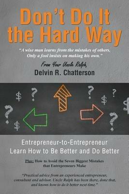 Don't Do It the Hard Way: A Wise Man Learns from the Mistakes of Others, Only a Fool Insists on Making His Own. - Your Uncle Ralph Del Chatterson - cover