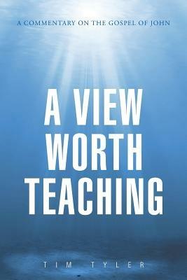 A View Worth Teaching: A Commentary on the Gospel of John - Tim Tyler - cover