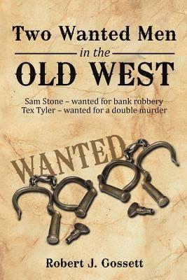 Two Wanted Men in the Old West: Sam Stone Wanted for Bank Robbery Tex Tyler Wanted for a Double Murder - Robert J Gossett - cover
