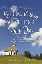 No One Knows When It's a Good Day: And a Few Other Things I Have Said on Sunday Mornings